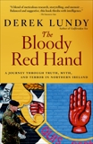 The Bloody Red Hand: A Journey Through Truth, Myth and Terror in Northern Ireland, Lundy, Derek