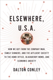 Elsewhere, U.S.A.: How We Got from the Company Man, Family Dinners, and the Affluent Society to the Home Office, BlackBerry Moms, and Economic Anxiety, Conley, Dalton