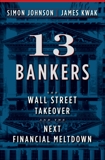 13 Bankers: The Wall Street Takeover and the Next Financial Meltdown, Kwak, James & Johnson, Simon
