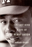 The Last Hero: A Life of Henry Aaron, Bryant, Howard