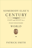 Somebody Else's Century: East and West in a Post-Western World, Smith, Patrick