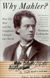 Why Mahler?: How One Man and Ten Symphonies Changed Our World, Lebrecht, Norman