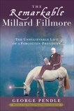 The Remarkable Millard Fillmore: The Unbelievable Life of a Forgotten President, Pendle, George