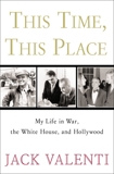 This Time, This Place: My Life in War, the White House, and Hollywood, Valenti, Jack