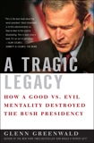 A Tragic Legacy: How a Good vs. Evil Mentality Destroyed the Bush Presidency, Greenwald, Glenn