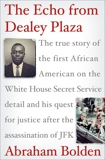 The Echo from Dealey Plaza: The true story of the first African American on the White House Secret Service detail and his quest for justice after the assassination of JFK, Bolden, Abraham