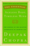 The Essential Ageless Body, Timeless Mind: The Essence of the Quantum Alternative to Growing Old, Chopra, Deepak