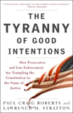 The Tyranny of Good Intentions: How Prosecutors and Law Enforcement Are Trampling the Constitution in the Name of Justice, Roberts, Paul Craig & Stratton, Lawrence M.