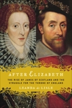 After Elizabeth: The Rise of James of Scotland and the Struggle for the Throne of England, de Lisle, Leanda & De Lisle, Leanda