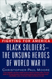 Fighting for America: Black Soldiers-the Unsung Heroes of World War II, Moore, Christopher Paul