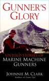 Gunner's Glory: Untold Stories of Marine Machine Gunners, Clark, Johnnie