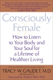 Consciously Female: How to Listen to Your Body and Your Soul for a Lifetime of Healthier Living, Gaudet, Tracy & Spencer, Paula