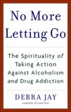 No More Letting Go: The Spirituality of Taking Action Against Alcoholism and Drug Addiction, Jay, Debra