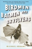 Birdmen, Batmen, and Skyflyers: Wingsuits and the Pioneers Who Flew in Them, Fell in Them, and Perfected Them, Abrams, Michael