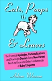 Eats, Poops & Leaves: The Essential Apologies, Rationalizations, and Downright Denials Every New Paren t Needs to Know and Other Fundamentals of Baby Etiquette, Wasson, Adam