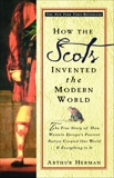 How the Scots Invented the Modern World: The True Story of How Western Europe's Poorest Nation Created Our World and Ever ything in It, Herman, Arthur