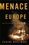 Menace in Europe: Why the Continent's Crisis Is America's, Too, Berlinski, Claire