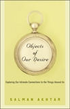 Objects of Our Desire: Exploring Our Intimate Connections with the Things Around Us, Akhtar, Salman