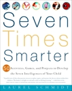 Seven Times Smarter: 50 Activities, Games, and Projects to Develop the Seven Intelligences of Your Ch ild, Schmidt, Laurel