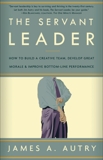 The Servant Leader: How to Build a Creative Team, Develop Great Morale, and Improve Bottom-Line Perf ormance, Autry, James A.