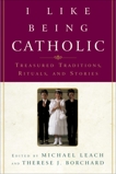 I Like Being Catholic: Treasured Traditions, Rituals, and Stories, Leach, Michael & Borchard, Therese J.