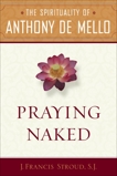 Praying Naked: The Spirituality of Anthony de Mello, Stroud, J. Francis SJ.