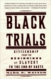 Black Trials: Citizenship from the Beginnings of Slavery to the End of Caste, Weiner, Mark S.