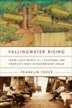 Fallingwater Rising: Frank Lloyd Wright, E. J. Kaufmann, and America's Most Extraordinary House, Toker, Franklin