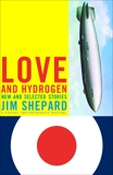 Love and Hydrogen: New and Selected Stories, Shepard, Jim