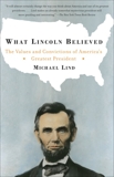 What Lincoln Believed: The Values and Convictions of America's Greatest President, Lind, Michael