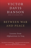 Between War and Peace: Lessons from Afghanistan to Iraq, Hanson, Victor Davis