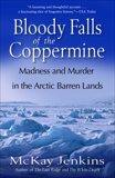 Bloody Falls of the Coppermine: Madness and Murder in the Arctic Barren Lands, Jenkins, McKay & Jenkins, Mckay