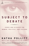 Subject to Debate: Sense and Dissents on Women, Politics, and Culture, Pollitt, Katha