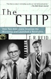 The Chip: How Two Americans Invented the Microchip and Launched a Revolution, Reid, T.R.