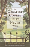 The Greatest Course That Never Was: A Novel, Veron, J. Michael