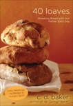 Forty Loaves: Breaking Bread with Our Father Each Day, Baker, C.D.