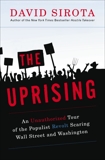 The Uprising: An Unauthorized Tour of the Populist Revolt Scaring Wall Street and Washington, Sirota, David