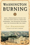 Washington Burning: How a Frenchman's Vision for Our Nation's Capital Survived Congress, the Founding Fathers, and the Invading British Army, Standiford, Les