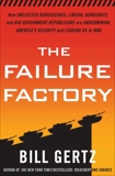 The Failure Factory: How Unelected Bureaucrats, Liberal Democrats, and Big Government Republicans Are Undermining America's Security and Leading Us to War, Gertz, Bill