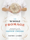 The Whole Fromage: Adventures in the Delectable World of French Cheese, Lison, Kathe