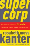 SuperCorp: How Vanguard Companies Create Innovation, Profits, Growth, and Social Good, Kanter, Rosabeth Moss