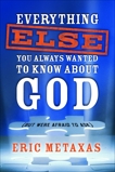 Everything Else You Always Wanted to Know About God (But Were Afraid to Ask), Metaxas, Eric