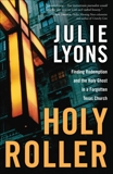 Holy Roller: Finding Redemption and the Holy Ghost in a Forgotten Texas Church, Lyons, Julie