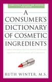 A Consumer's Dictionary of Cosmetic Ingredients, 7th Edition: Complete Information About the Harmful and Desirable Ingredients Found in Cosmetics and Cosmeceuticals, Winter, Ruth