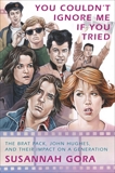 You Couldn't Ignore Me If You Tried: The Brat Pack, John Hughes, and Their Impact on a Generation, Gora, Susannah