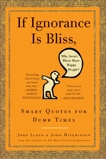 If Ignorance Is Bliss, Why Aren't There More Happy People?: Smart Quotes for Dumb Times, Lloyd, John & Mitchinson, John