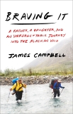 Braving It: A Father, a Daughter, and an Unforgettable Journey into the Alaskan Wild, Campbell, James