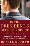 In the President's Secret Service: Behind the Scenes with Agents in the Line of Fire and the Presidents They Protect, Kessler, Ronald