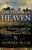 The Floor of Heaven: A True Tale of the Last Frontier and the Yukon Gold Rush, Blum, Howard