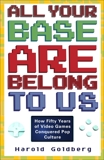 All Your Base Are Belong to Us: How Fifty Years of Videogames Conquered Pop Culture, Goldberg, Harold